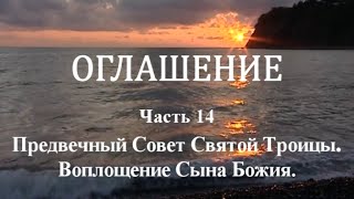 ОГЛАШЕНИЕ. Часть 14 - Предвечный Совет Святой Троицы. Воплощение Сына Божия