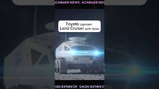 Toyota сделает Land Cruiser для луны #асафьевстас #авто #автоновости