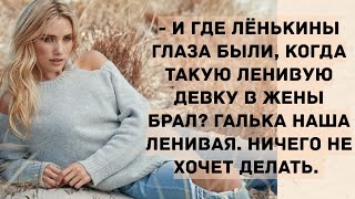 - А Галька то девка ленивая! Истории из жизни.