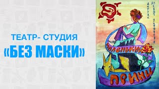 «Маленький Принц» А.-Д. Экзюпери. 12+. Молодежный театр-студия «БЕЗ МАСКИ»