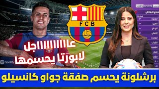 🚨 عاجل | برشلونة يحسم صفقة جواو كانسيلو💥وقرار تشافي الناري ولابورتا يفجرها رسميا💥