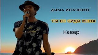 Ярослав Сумишевский - Ты не суди меня (кавер Дима Исаченко)