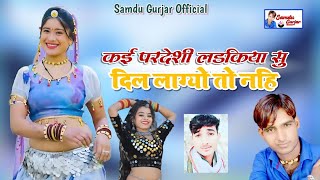 कई परदेसी लड़किया सु दिल लाग्यो तो नही || Pardeshi Ladki Su Dil Lagyo to Nhi || Samdu Gurjar