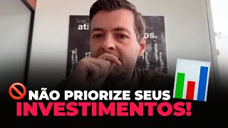 NÃO PRIORIZE SEUS INVESTIMENTOS!