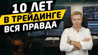 10 ЛЕТ В ТРЕЙДИНГЕ. Вся правда о торговле на бирже