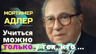 Мортимер Адлер. Гениальные цитаты, заставляющие задуматься и не менее мудрые советы.