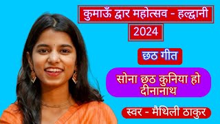 छठ गीत - सोना छठ कुनिया हो दीनानाथ || Maithili Thakur || Kumaun Dwar Mahotsav - Haldwani || 2024.