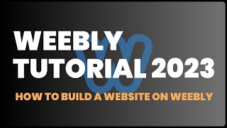 Weebly Tutorial 2023: How to Build a Website on Weebly