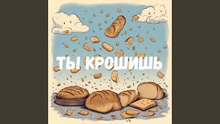 Ты крошишь