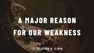 A Major Reason For Our Weakness | Sh. Sulayman al-Alwan