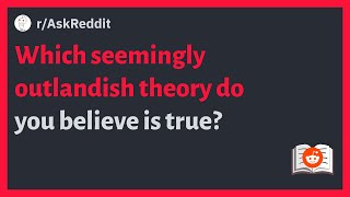 (r/AskReddit) Which seemingly outlandish theory do you believe is true?