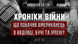 Що побачив американець в Авдіївці, Бучі та Ірпені?  І ХРОНІКИ ВІЙНИ І 06.09.2022