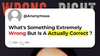 What's Something Extremely Wrong But Is A Actually Correct ?