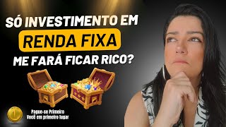 Só investimento em renda fixa me fará ficar rico?