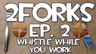 2Forks - Whistle While You Work - Ep. 2