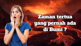 Zaman tertua yang pernah ada di Bumi ?