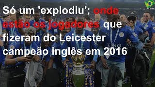 Onde estão os jogadores do Leicester campeão inglês