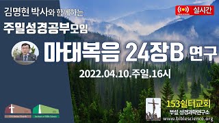 2022년 4월 10일 주일 2부 성경공부모임(마태복음 24장B 연구), 153쉴터교회(부설 성경과학연구소 www.biblescience.org)