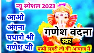 #न्यू स्पेशल 2023, गणेश बंदना/आओ अंगना पधारो श्री गणेश/स्वर:-पप्पी लहरी।