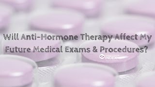 Will Anti-Hormone Therapy Affect My Future Medical Exams & Procedures?