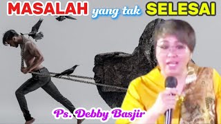 MASALAH YANG TAK SELESAI - Ps. Debby Basjir