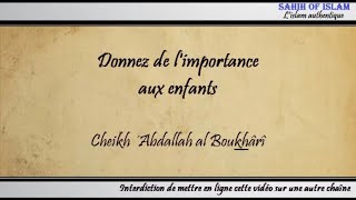 Donnez de l'importance aux enfants - Cheikh 'Abdallah al Boukhârî