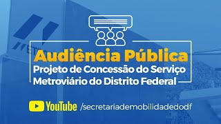 Audiência Pública para Concessão dos Serviços de Transporte Metroviário do Distrito Federal