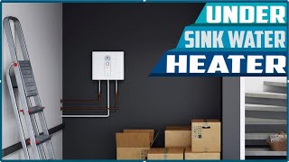 Best Under Sink Water Heater in 2023 - You Can Buy