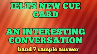 IELTS NEW CUE CARD, AN INTERESTING CONVETSATION, BAND 7 SAMPLE ANSWER