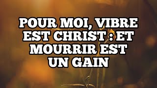 Pour moi, vivre est Christ : Et mourir est un gain | Message Biblique