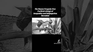 The Mayan Tragedy: Don Porfirio's Reign of Inequality and Subjugation Revealed