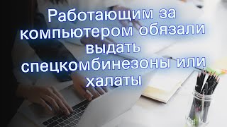 Работающим за компьютером обязали выдать спецкомбинезоны или халаты