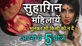 सुहागिन महिलाएं को भूल से भी किसी को नहीं देनी चाहिए ये 5चीज,Married woman don't share these 5 this