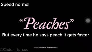 “Peaches” But Every Time He Says Peach Or Peaches it gets faster