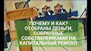 ПОЧЕМУ И КАК? ОТОБРАНЫ ДЕНЬГИ, СОБРАННЫЕ СОБСТВЕННИКАМИ НА КАПИТАЛЬНЫЙ РЕМОНТ