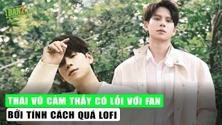 Thái Vũ cảm thấy có lỗi với fan bởi tính cách quá lofi