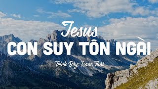 Jesus Con Suy Tôn Ngài - Isaac Thái | MV Lyrics | Cùng Nghe Thánh Ca