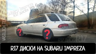 17 ДИСКИ НА SUBARU IMPREZA. ЭТО БОЛЬ