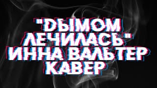 "Дымом лечилась"(Инна Вальтер)-кавер