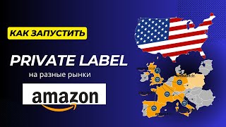 Как запустить товар прайвет лейбл на разные рынки? Амазон, США, Канада, Европа