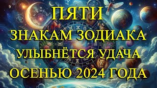 ПЯТИ ЗНАКАМ ЗОДИАКА УЛЫБНЁТСЯ УДАЧА ОСЕНЬЮ 2024 ГОДА!