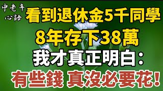 看到退休金5千的同學8年存下38萬，我才真正明白：有些錢，真沒必要花！【中老年心語】#養老 #幸福#人生 #晚年幸福 #深夜#讀書 #養生 #佛 #為人處世#哲理