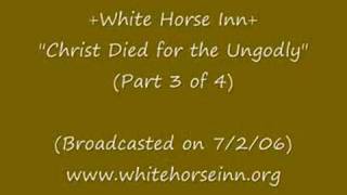 "Christ Died for the Ungodly" (Part 3 of 4)-White Horse Inn