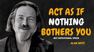 LEARN TO ACT AS IF NOTHING BOTHERS YOU - ALAN WATTS MOTIVATION