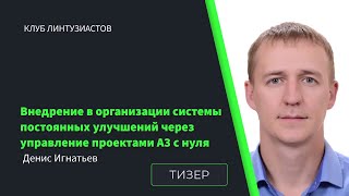 2022 Клуб Линтузиастов - Денис Игнатьев - "Внедрение системы постоянных улучшений через А3" - тизер