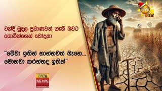 වන්දි මුදල ප්‍රමාණවත් නැති බවට ගොවීන්ගෙන් චෝදනා - ''මේවා ඉතින් හාන්නවත් බෑනෙ... මොනවා කරන්නද ඉතින්"