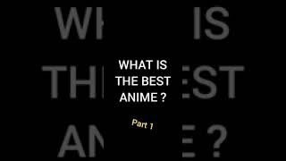 WHAT IS THE BEST ANIME ??? (part 1)