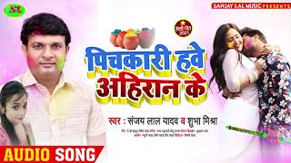 पिचकारी हवे अहिरान के | Sanjay Lal Yadav , Shubha Mishra | New Bhojpuri Holi Song