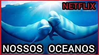 NOSSOS OCEANOS NETFLIX | NOVA SÉRIE DOCUMENTAL EMOCIONANTE COM VISUAIS INCRÍVEIS TOCA O SEU CORAÇÃO