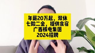 年薪20万起，双休！七险二金，提供食宿；广西核电集团2024招聘